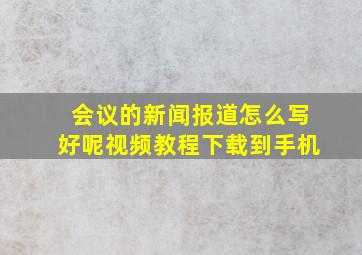 会议的新闻报道怎么写好呢视频教程下载到手机