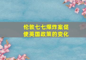 伦敦七七爆炸案促使英国政策的变化