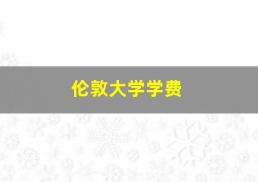 伦敦大学学费