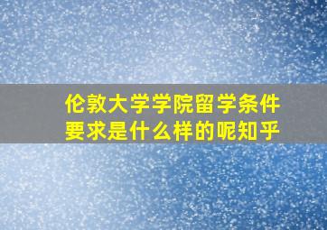 伦敦大学学院留学条件要求是什么样的呢知乎