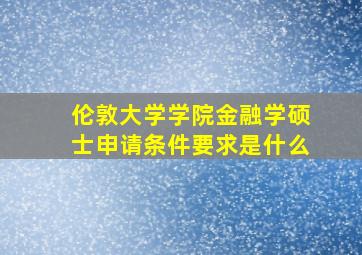 伦敦大学学院金融学硕士申请条件要求是什么