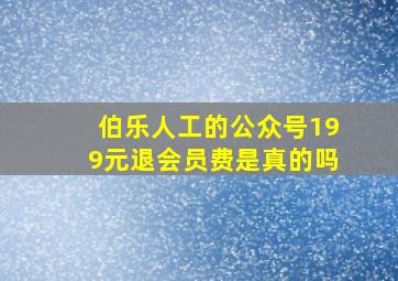 伯乐人工的公众号199元退会员费是真的吗