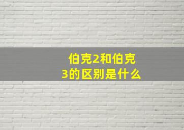 伯克2和伯克3的区别是什么