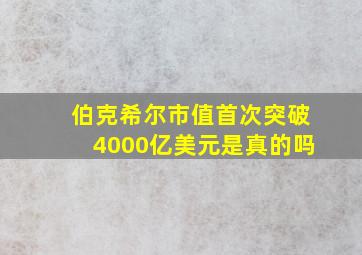 伯克希尔市值首次突破4000亿美元是真的吗