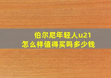 伯尔尼年轻人u21怎么样值得买吗多少钱