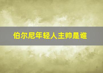 伯尔尼年轻人主帅是谁