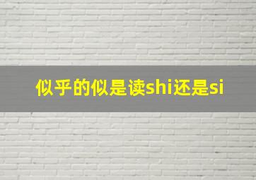 似乎的似是读shi还是si