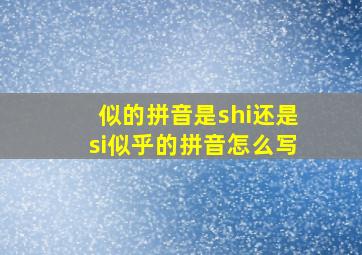 似的拼音是shi还是si似乎的拼音怎么写