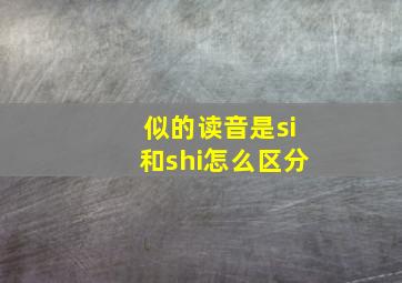 似的读音是si和shi怎么区分