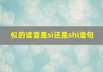 似的读音是si还是shi造句