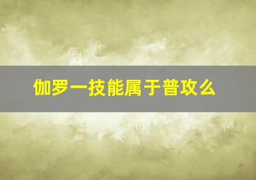 伽罗一技能属于普攻么