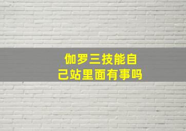 伽罗三技能自己站里面有事吗