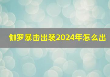 伽罗暴击出装2024年怎么出