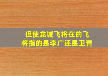 但使龙城飞将在的飞将指的是李广还是卫青