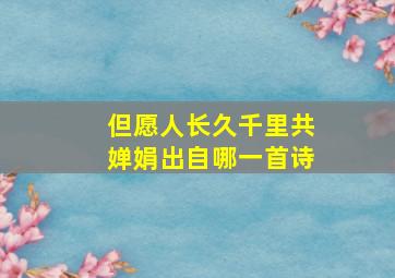 但愿人长久千里共婵娟出自哪一首诗