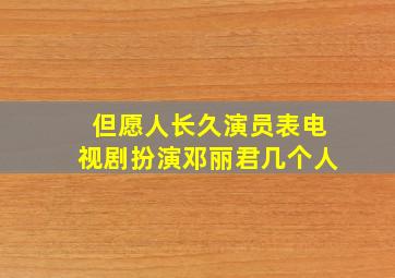 但愿人长久演员表电视剧扮演邓丽君几个人