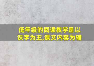 低年级的阅读教学是以识字为主,课文内容为辅