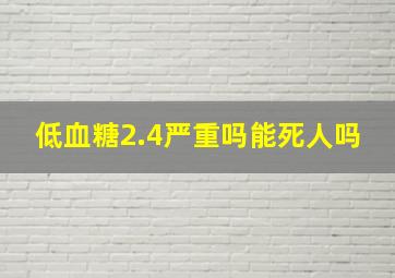 低血糖2.4严重吗能死人吗