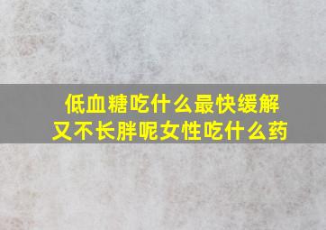 低血糖吃什么最快缓解又不长胖呢女性吃什么药