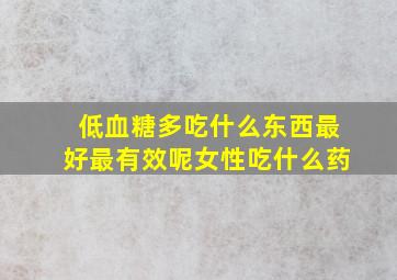 低血糖多吃什么东西最好最有效呢女性吃什么药