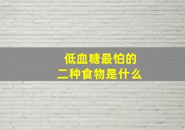 低血糖最怕的二种食物是什么