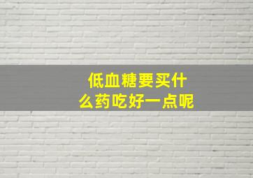 低血糖要买什么药吃好一点呢