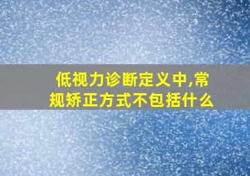 低视力诊断定义中,常规矫正方式不包括什么