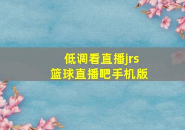 低调看直播jrs篮球直播吧手机版