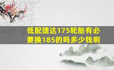 低配捷达175轮胎有必要换185的吗多少钱啊