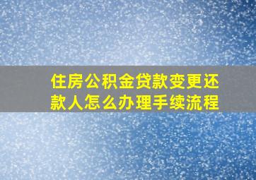 住房公积金贷款变更还款人怎么办理手续流程