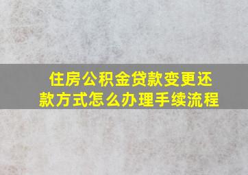 住房公积金贷款变更还款方式怎么办理手续流程