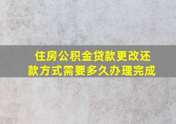 住房公积金贷款更改还款方式需要多久办理完成