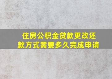 住房公积金贷款更改还款方式需要多久完成申请