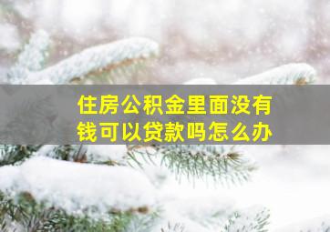 住房公积金里面没有钱可以贷款吗怎么办