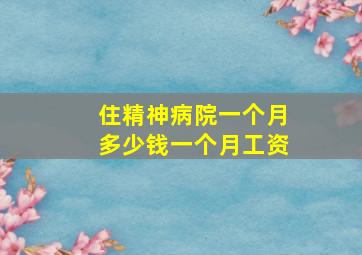 住精神病院一个月多少钱一个月工资