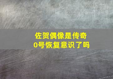 佐贺偶像是传奇0号恢复意识了吗