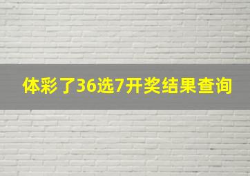 体彩了36选7开奖结果查询