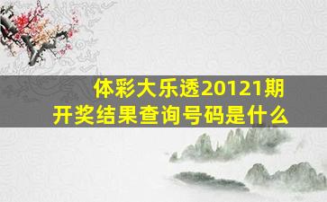 体彩大乐透20121期开奖结果查询号码是什么