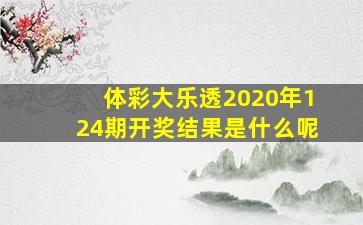 体彩大乐透2020年124期开奖结果是什么呢