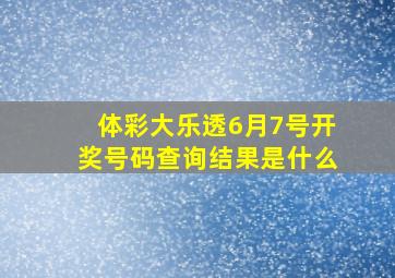 体彩大乐透6月7号开奖号码查询结果是什么