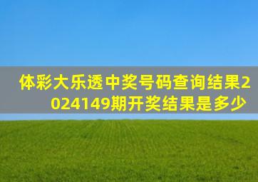 体彩大乐透中奖号码查询结果2024149期开奖结果是多少