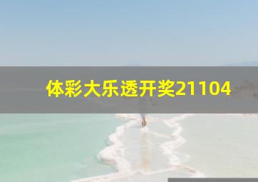 体彩大乐透开奖21104