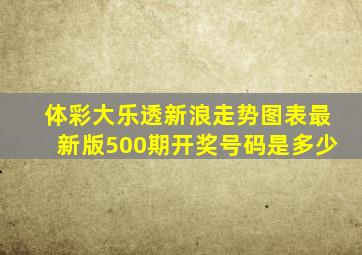 体彩大乐透新浪走势图表最新版500期开奖号码是多少