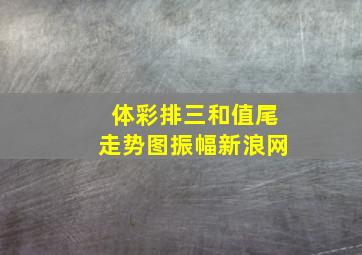 体彩排三和值尾走势图振幅新浪网