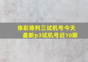 体彩排列三试机号今天最新p3试机号近10期