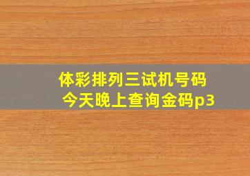 体彩排列三试机号码今天晚上查询金码p3