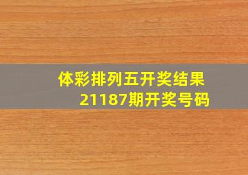 体彩排列五开奖结果21187期开奖号码