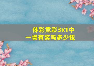 体彩竞彩3x1中一场有奖吗多少钱