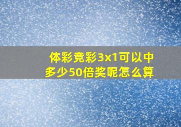 体彩竞彩3x1可以中多少50倍奖呢怎么算