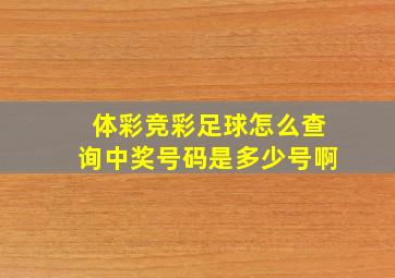 体彩竞彩足球怎么查询中奖号码是多少号啊